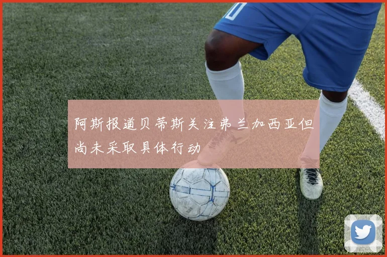 阿斯报道贝蒂斯关注弗兰加西亚但尚未采取具体行动
