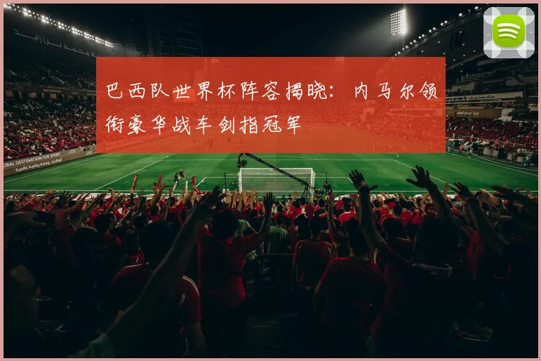 巴西队世界杯阵容揭晓：内马尔领衔豪华战车剑指冠军